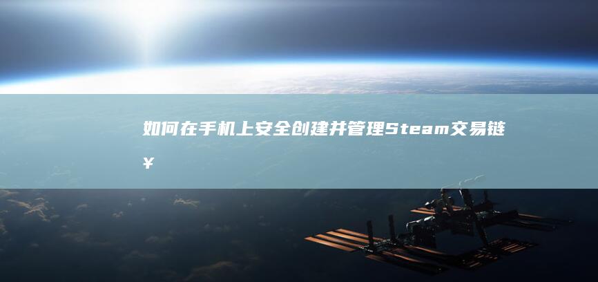 如何在手机上安全创建并管理Steam交易链接？