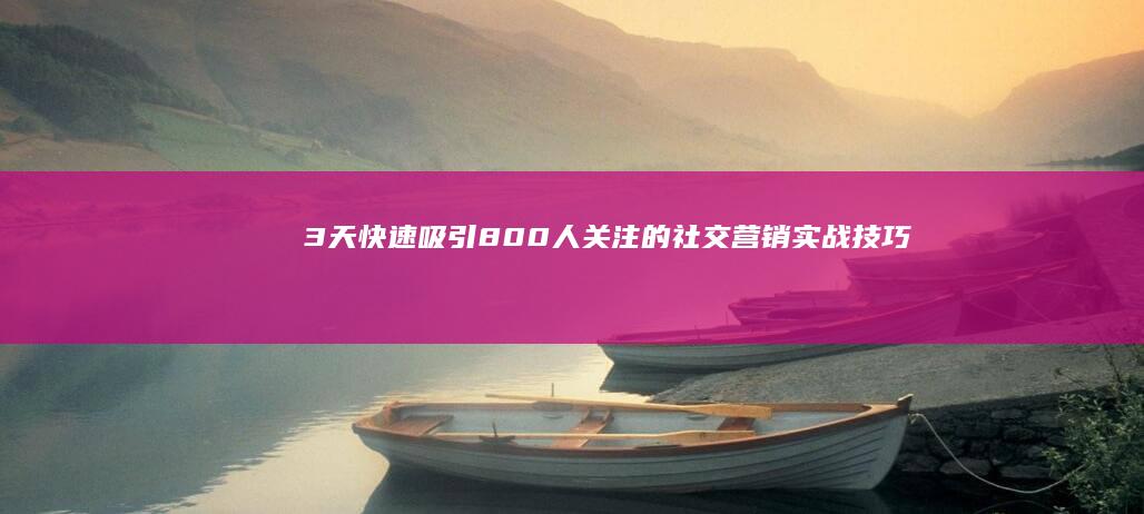 3天快速吸引800人关注的社交营销实战技巧