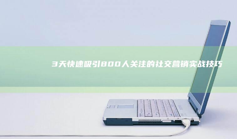 3天快速吸引800人关注的社交营销实战技巧